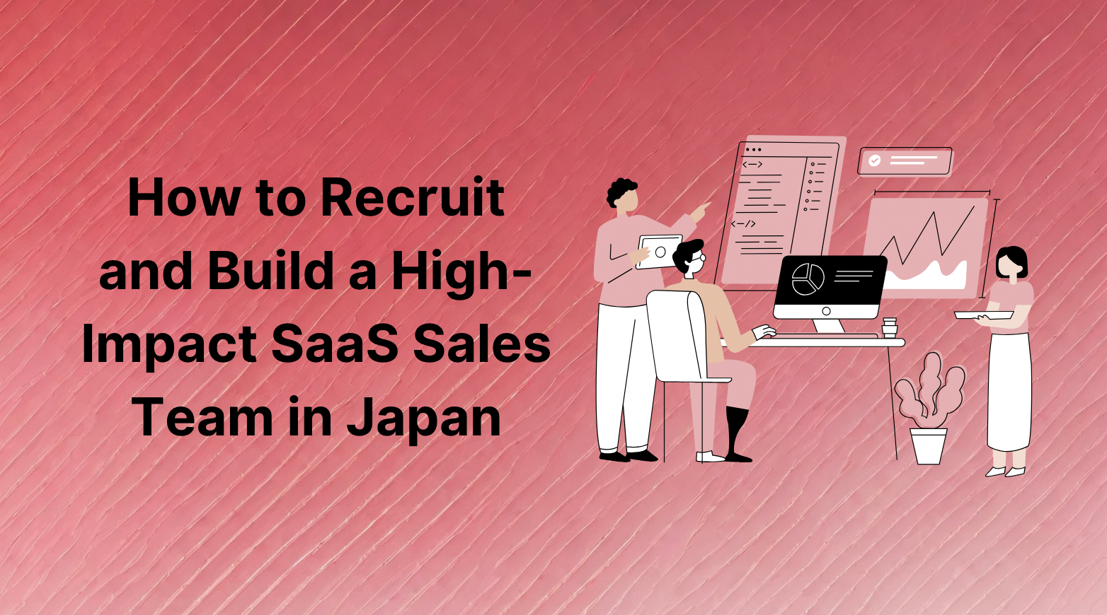 How to Recruit and Build a High-Impact SaaS Sales Team in Japan