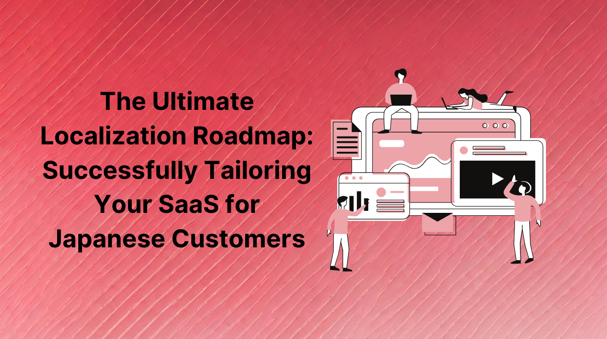 The Ultimate Localization Roadmap: Successfully Tailoring Your SaaS for Japanese Customers