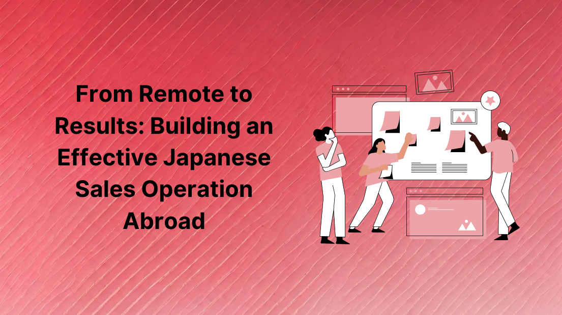From Remote to Results: Building an Effective Japanese Sales Operation Abroad